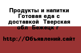 Продукты и напитки Готовая еда с доставкой. Тверская обл.,Бежецк г.